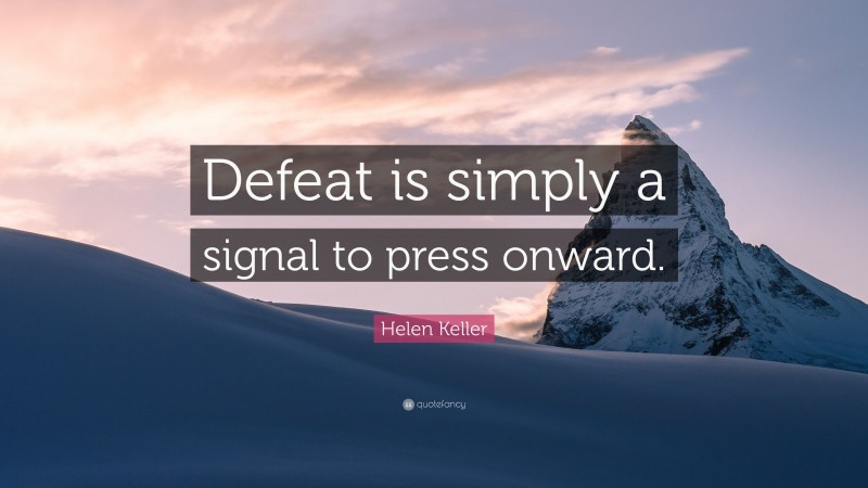 Helen Keller Quote: “Defeat is simply a signal to press onward.”