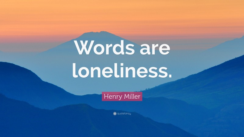 Henry Miller Quote: “Words are loneliness.”