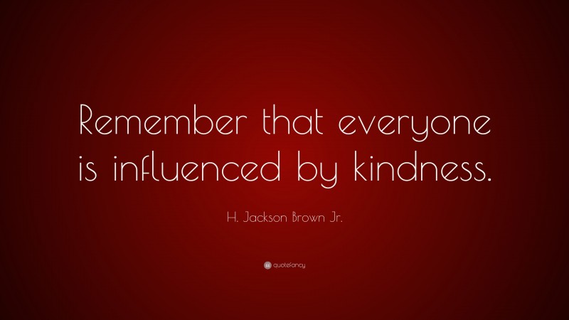 H. Jackson Brown Jr. Quote: “Remember that everyone is influenced by kindness.”