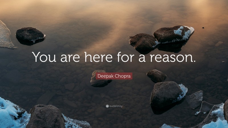 Deepak Chopra Quote: “You are here for a reason.”
