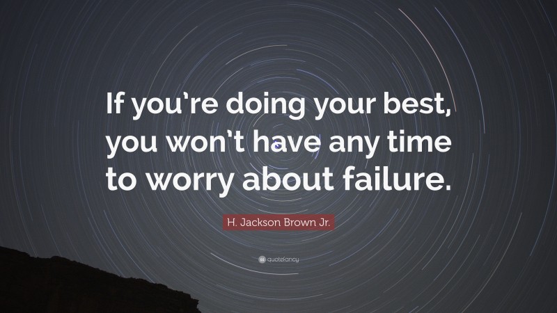 H. Jackson Brown Jr. Quote: “If you’re doing your best, you won’t have any time to worry about failure.”