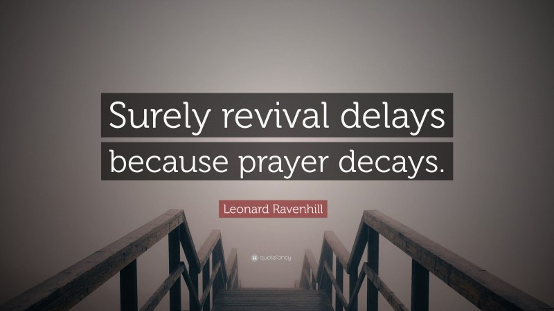 Leonard Ravenhill Quote: “Surely revival delays because prayer decays.”