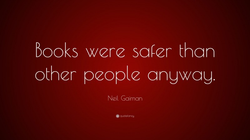 Neil Gaiman Quote: “Books were safer than other people anyway.”
