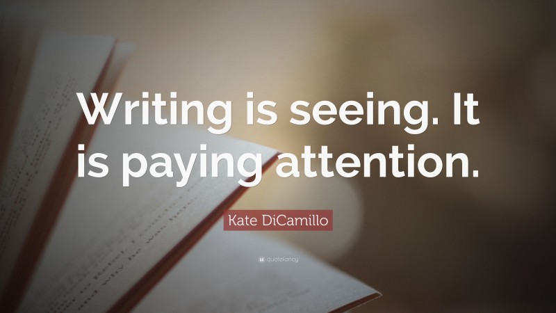 Kate DiCamillo Quote: “Writing is seeing. It is paying attention.”