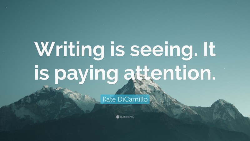 Kate DiCamillo Quote: “Writing is seeing. It is paying attention.”