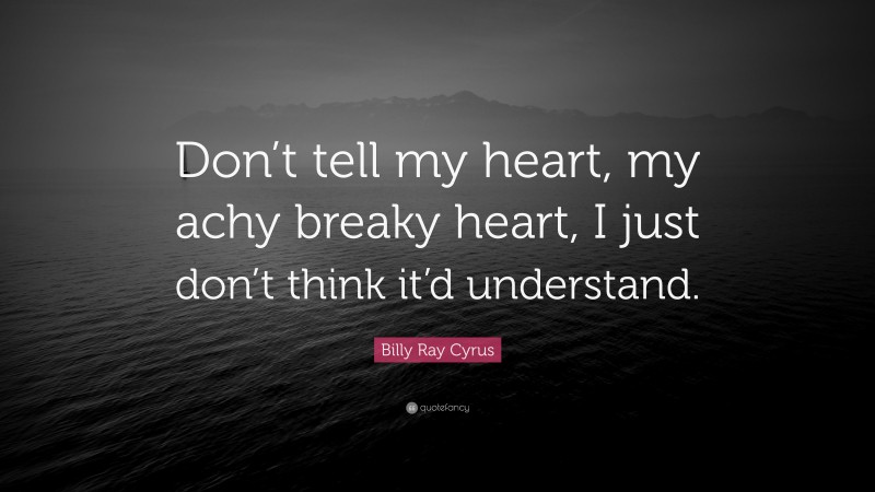 Billy Ray Cyrus Quote: “Don’t tell my heart, my achy breaky heart, I just don’t think it’d understand.”