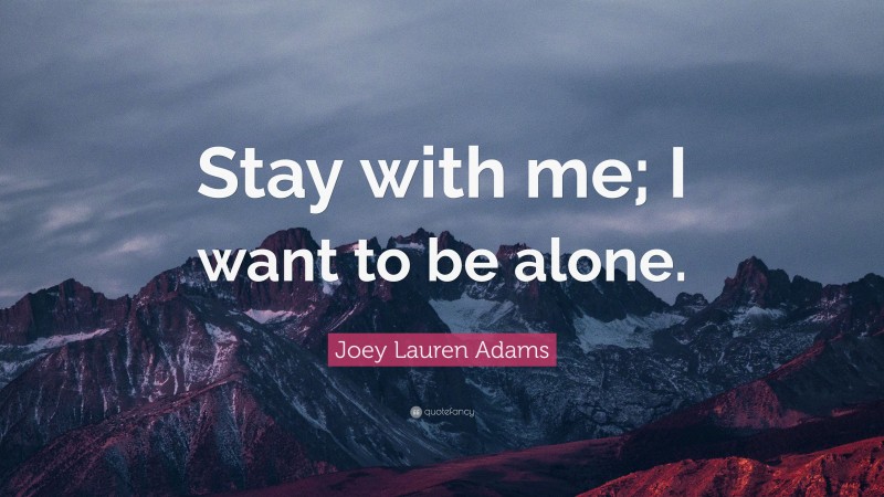 Joey Lauren Adams Quote: “Stay with me; I want to be alone.”