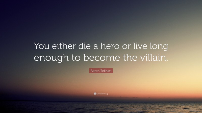 Aaron Eckhart Quote: “You either die a hero or live long enough to become the villain.”