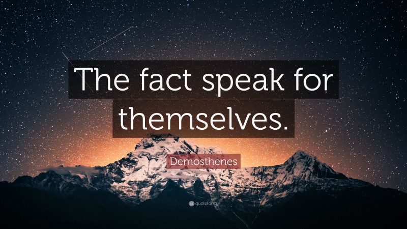 Demosthenes Quote: “The fact speak for themselves.”