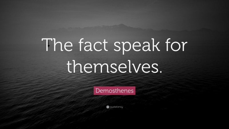 Demosthenes Quote: “The fact speak for themselves.”