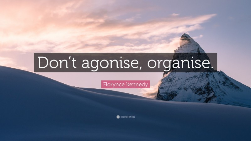 Florynce Kennedy Quote: “Don’t agonise, organise.”