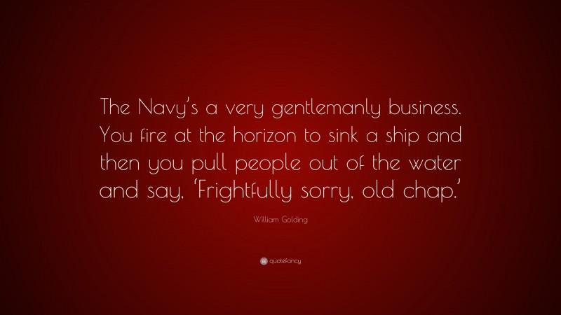 William Golding Quote: “The Navy’s a very gentlemanly business. You