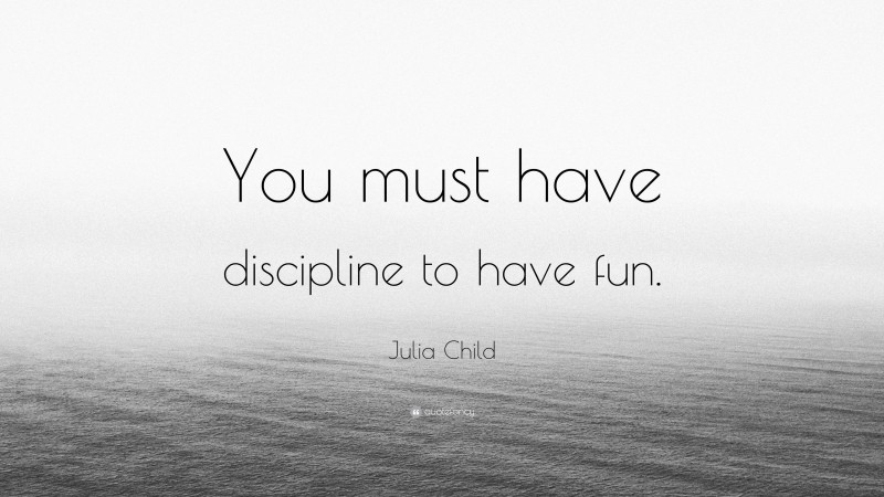 Julia Child Quote: “You must have discipline to have fun.”