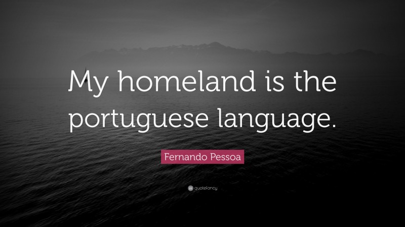 Fernando Pessoa Quote: “My homeland is the portuguese language.”