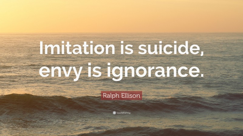 Ralph Ellison Quote: “Imitation is suicide, envy is ignorance.”