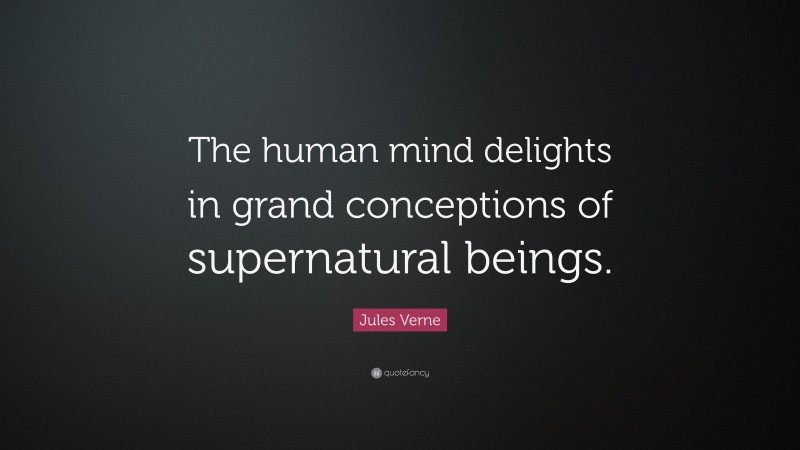 Jules Verne Quote: “The human mind delights in grand conceptions of supernatural beings.”