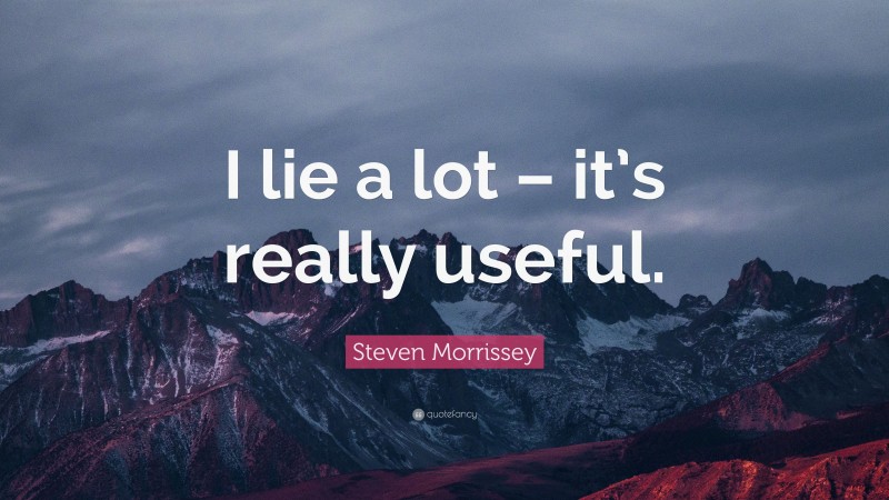 Steven Morrissey Quote: “I lie a lot – it’s really useful.”