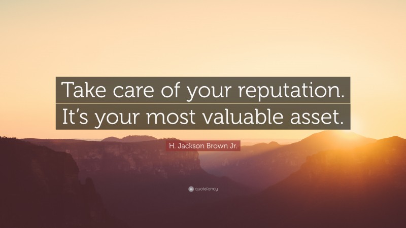 H. Jackson Brown Jr. Quote: “Take care of your reputation. It’s your most valuable asset.”