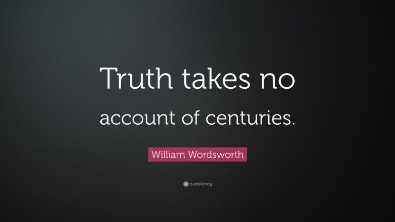 William Wordsworth Quote: “Truth takes no account of centuries.”