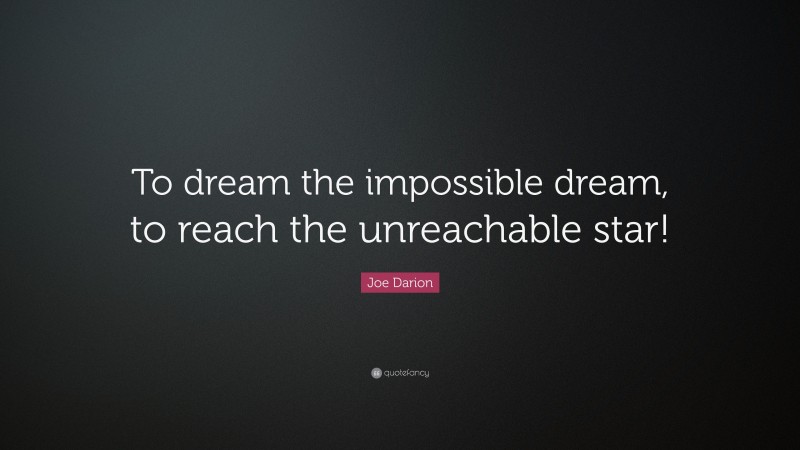 Joe Darion Quote: “To dream the impossible dream, to reach the unreachable star!”