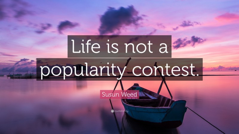 Susun Weed Quote: “Life is not a popularity contest.”