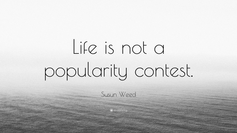 Susun Weed Quote: “Life is not a popularity contest.”