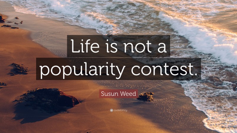 Susun Weed Quote: “Life is not a popularity contest.”