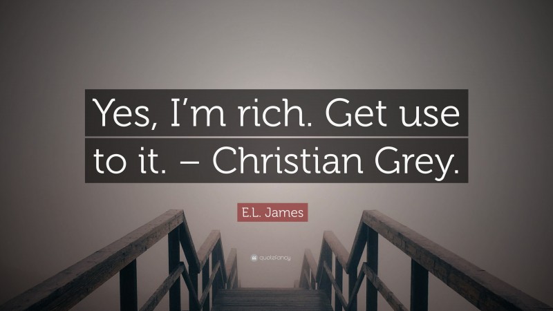 E.L. James Quote: “Yes, I’m rich. Get use to it. – Christian Grey.”