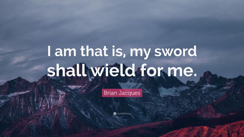 Brian Jacques Quote: “I am that is, my sword shall wield for me.”