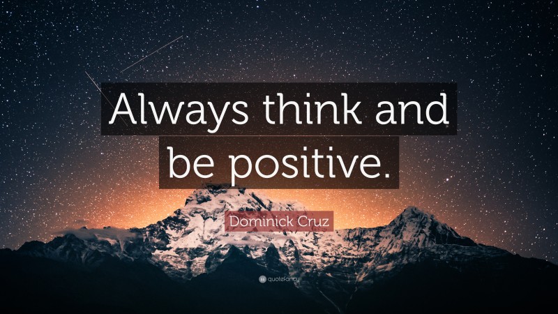 Dominick Cruz Quote: “Always think and be positive.”