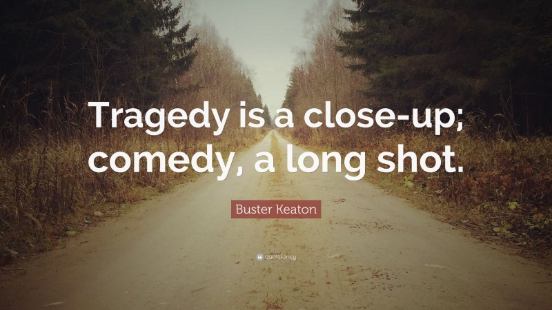 Buster Keaton Quote: “Tragedy is a close-up; comedy, a long shot.”