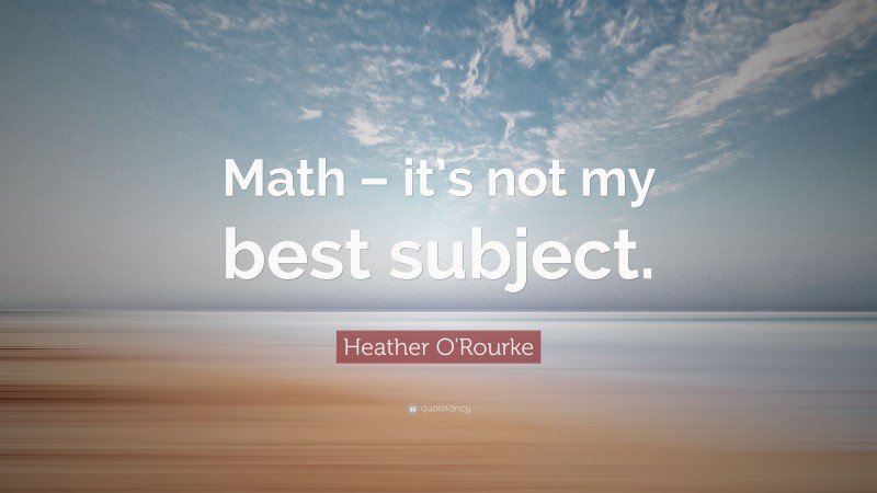 Heather O'Rourke Quote: “Math – it’s not my best subject.”