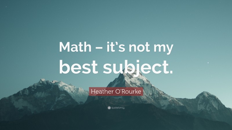 Heather O'Rourke Quote: “Math – it’s not my best subject.”