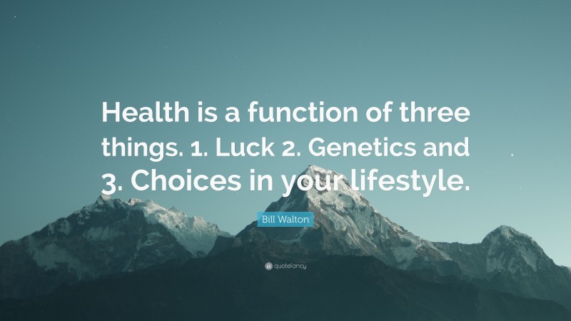Bill Walton Quote: “Health is a function of three things. 1. Luck 2. Genetics and 3. Choices in your lifestyle.”