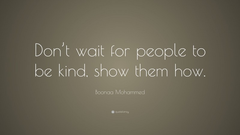 Boonaa Mohammed Quote: “Don’t wait for people to be kind, show them how.”
