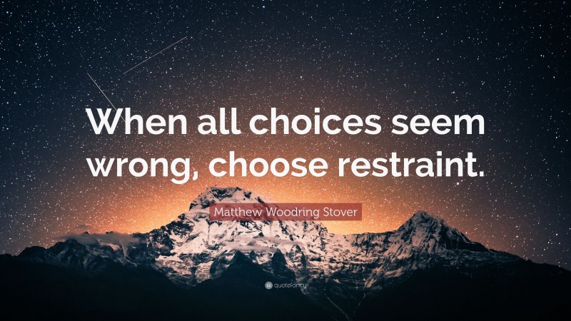 Matthew Woodring Stover Quote: “When all choices seem wrong, choose restraint.”