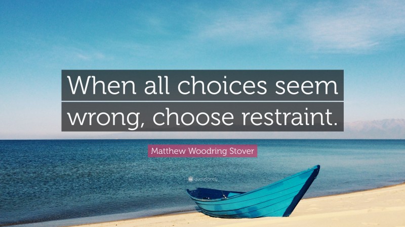 Matthew Woodring Stover Quote: “When all choices seem wrong, choose restraint.”