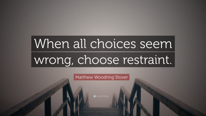 Matthew Woodring Stover Quote: “When all choices seem wrong, choose restraint.”