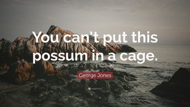 George Jones Quote: “You can’t put this possum in a cage.”