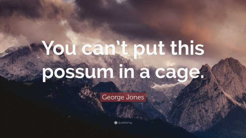 George Jones Quote: “You can’t put this possum in a cage.”
