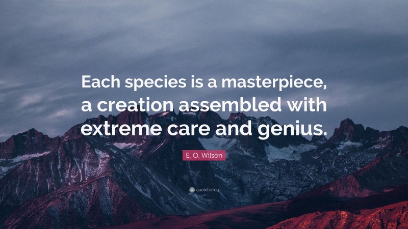 E. O. Wilson Quote: “Each species is a masterpiece, a creation assembled with extreme care and genius.”