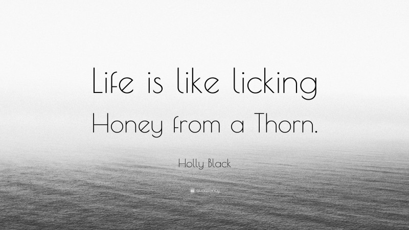 Holly Black Quote: “Life is like licking Honey from a Thorn.”
