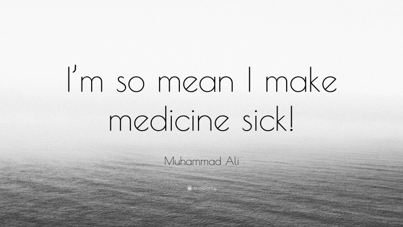 Muhammad Ali Quote: “I’m so mean I make medicine sick!”