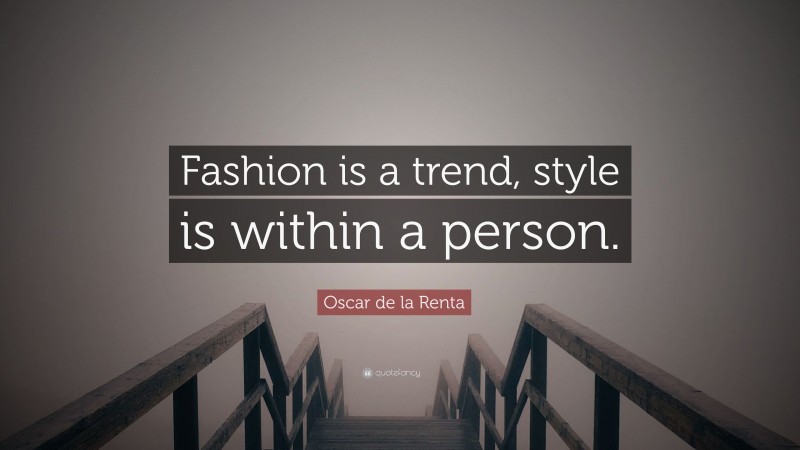 Oscar de la Renta Quote: “Fashion is a trend, style is within a person.”