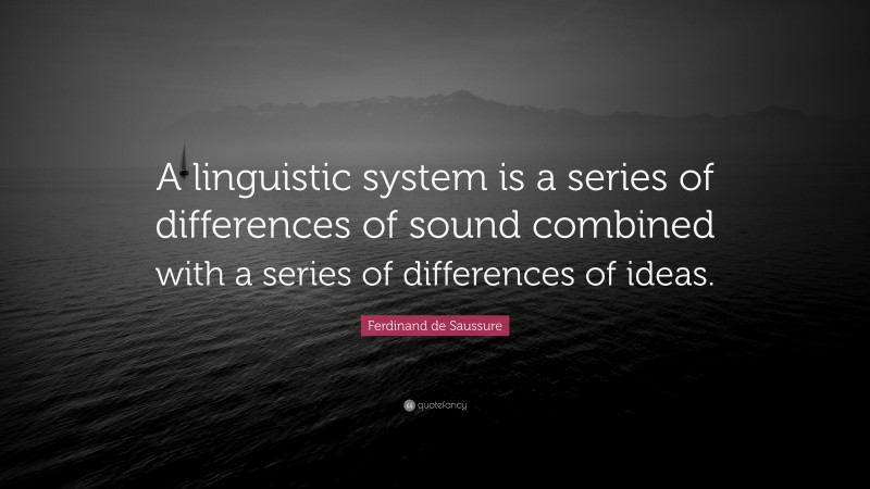 Ferdinand de Saussure Quote: “A linguistic system is a series of differences of sound combined with a series of differences of ideas.”
