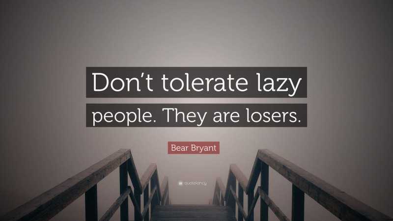 Bear Bryant Quote: “Don’t tolerate lazy people. They are losers.”