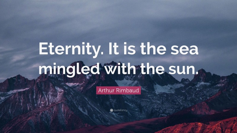 Arthur Rimbaud Quote: “Eternity. It is the sea mingled with the sun.”