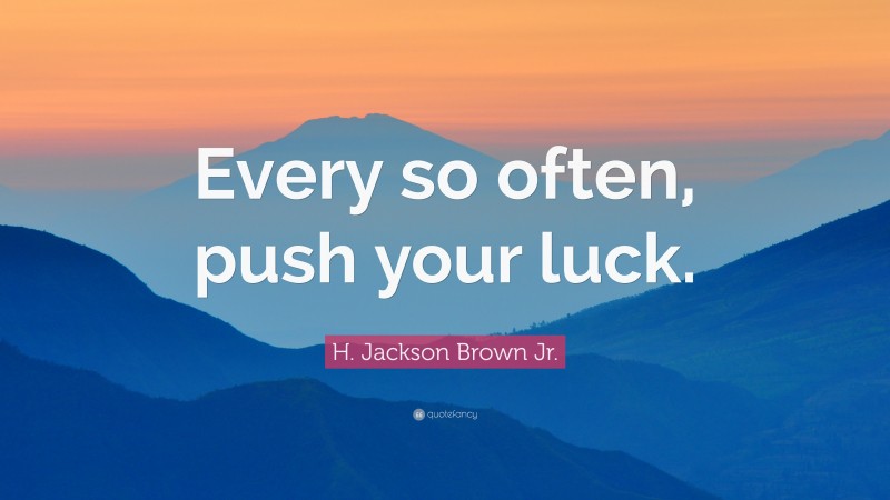 H. Jackson Brown Jr. Quote: “Every so often, push your luck.”