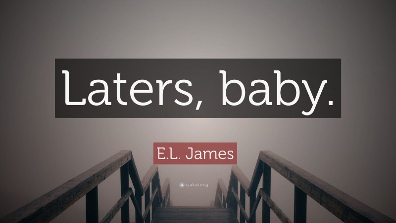 E.L. James Quote: “Laters, baby.”