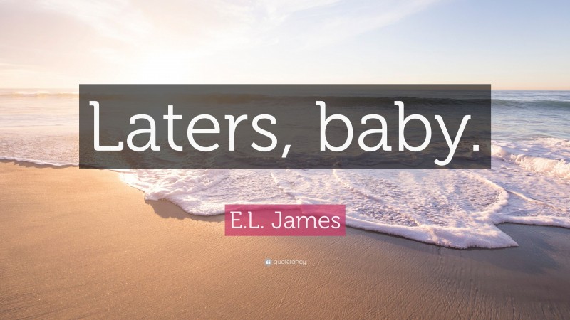 E.L. James Quote: “Laters, baby.”